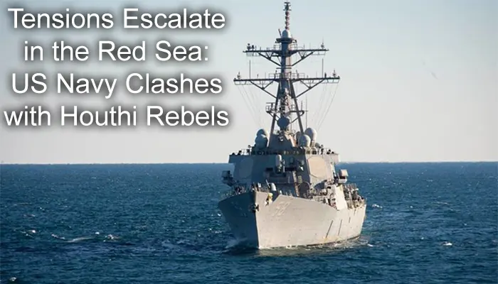 Tensions Escalate in the Red Sea: US Navy Clashes with Houthi Rebels 1 Tensions Escalate in the Red Sea: US Navy Clashes with Houthi Rebels
